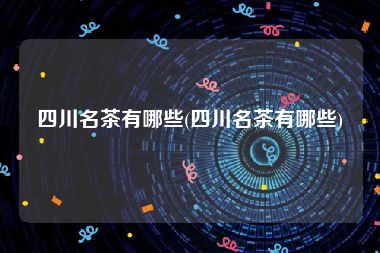 四川名茶有哪些(四川名茶有哪些)