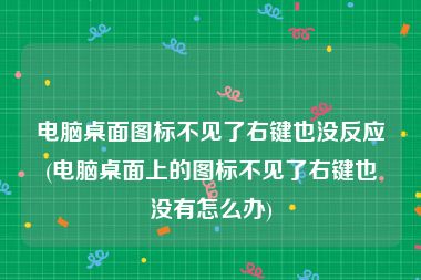 电脑桌面图标不见了右键也没反应(电脑桌面上的图标不见了右键也没有怎么办)