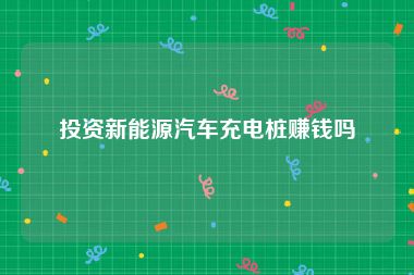 投资新能源汽车充电桩赚钱吗