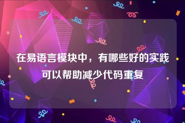 在易语言模块中，有哪些好的实践可以帮助减少代码重复