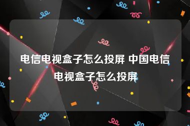 电信电视盒子怎么投屏 中国电信电视盒子怎么投屏