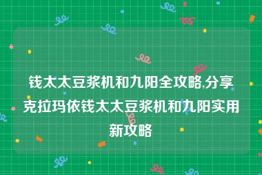 钱太太豆浆机和九阳全攻略,分享克拉玛依钱太太豆浆机和九阳实用新攻略
