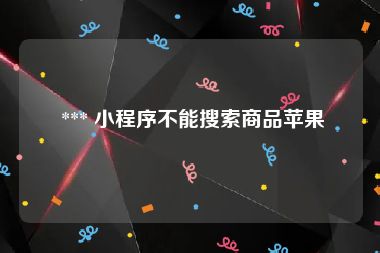  *** 小程序不能搜索商品苹果
