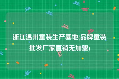 浙江温州童装生产基地(品牌童装批发厂家直销无加盟)