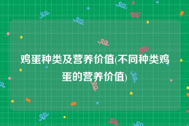 鸡蛋种类及营养价值(不同种类鸡蛋的营养价值)