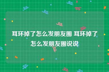 耳环掉了怎么发朋友圈 耳环掉了怎么发朋友圈说说