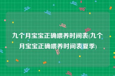 九个月宝宝正确喂养时间表(九个月宝宝正确喂养时间表夏季)