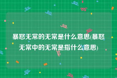 暴怒无常的无常是什么意思(暴怒无常中的无常是指什么意思)