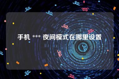 手机 *** 夜间模式在哪里设置