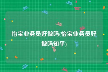 怡宝业务员好做吗(怡宝业务员好做吗知乎)