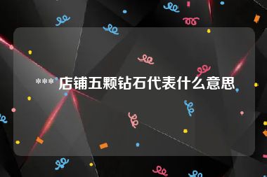  *** 店铺五颗钻石代表什么意思