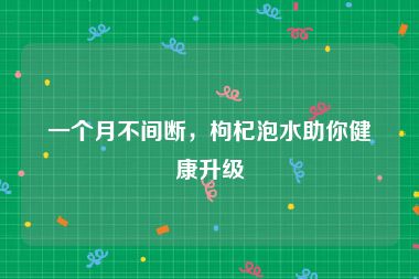 一个月不间断，枸杞泡水助你健康升级