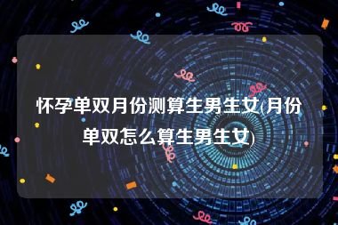 怀孕单双月份测算生男生女(月份单双怎么算生男生女)