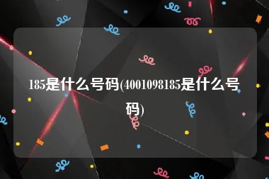 185是什么号码(4001098185是什么号码)