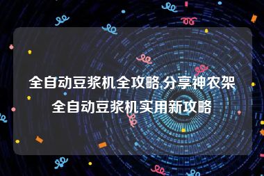 全自动豆浆机全攻略,分享神农架全自动豆浆机实用新攻略