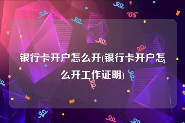 银行卡开户怎么开(银行卡开户怎么开工作证明)