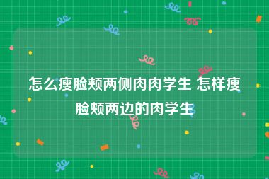 怎么瘦脸颊两侧肉肉学生 怎样瘦脸颊两边的肉学生