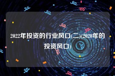 2022年投资的行业风口(二)(2020年的投资风口)