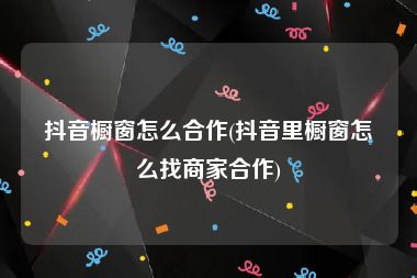 抖音橱窗怎么合作(抖音里橱窗怎么找商家合作)