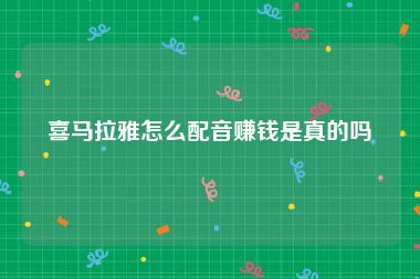 喜马拉雅怎么配音赚钱是真的吗