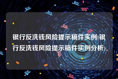 银行反洗钱风险提示稿件实例(银行反洗钱风险提示稿件实例分析)