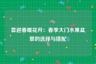 喜迎春暖花开：春季大门水果盆景的选择与搭配
