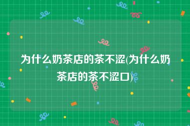 为什么奶茶店的茶不涩(为什么奶茶店的茶不涩口)