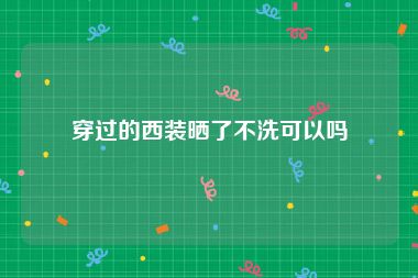 穿过的西装晒了不洗可以吗
