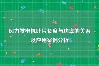 风力发电机叶片长度与功率的关系及应用案例分析