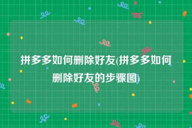 拼多多如何删除好友(拼多多如何删除好友的步骤图)