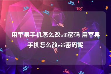 用苹果手机怎么改wifi密码 用苹果手机怎么改wifi密码呢