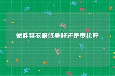 微胖穿衣服修身好还是宽松好