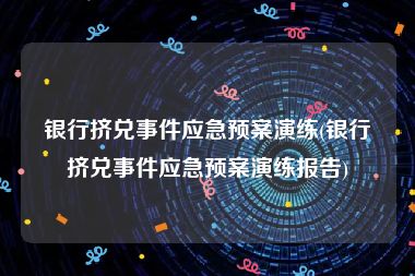 银行挤兑事件应急预案演练(银行挤兑事件应急预案演练报告)