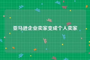 亚马逊企业卖家变成个人卖家