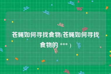 苍蝇如何寻找食物(苍蝇如何寻找食物的 *** )