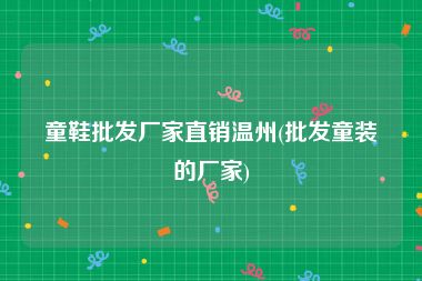 童鞋批发厂家直销温州(批发童装的厂家)