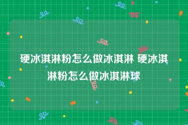 硬冰淇淋粉怎么做冰淇淋 硬冰淇淋粉怎么做冰淇淋球