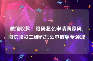 微信收款二维码怎么申请商家码 微信收款二维码怎么申请免费领取