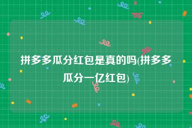 拼多多瓜分红包是真的吗(拼多多瓜分一亿红包)