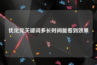 优化完关键词多长时间能看到效果