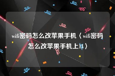 wifi密码怎么改苹果手机〈wifi密码怎么改苹果手机上11〉