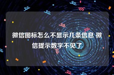 微信图标怎么不显示几条信息 微信提示数字不见了