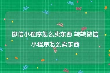 微信小程序怎么卖东西 转转微信小程序怎么卖东西