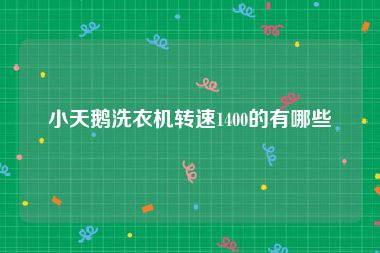 小天鹅洗衣机转速1400的有哪些