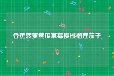 香蕉菠萝黄瓜草莓樱桃榴莲茄子