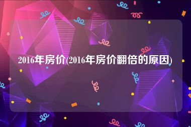 2016年房价(2016年房价翻倍的原因)