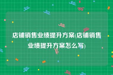 店铺销售业绩提升方案(店铺销售业绩提升方案怎么写)