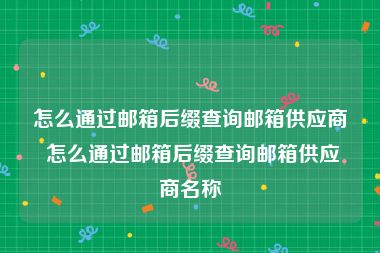 怎么通过邮箱后缀查询邮箱供应商 怎么通过邮箱后缀查询邮箱供应商名称