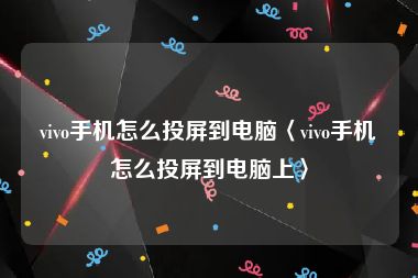 vivo手机怎么投屏到电脑〈vivo手机怎么投屏到电脑上〉