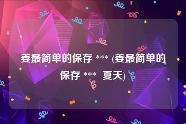 姜最简单的保存 *** (姜最简单的保存 ***  夏天)